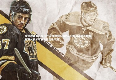 爱游戏体育在线-亚平宁绿茵烽火再燃，经典对决谱写联赛新章，战术革新引领足坛风潮