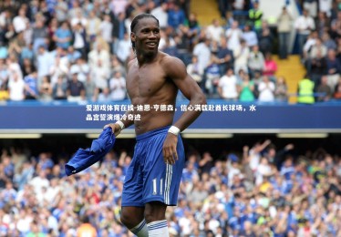 爱游戏体育在线-迪恩-亨德森，信心满载赴酋长球场，水晶宫誓演爆冷奇迹