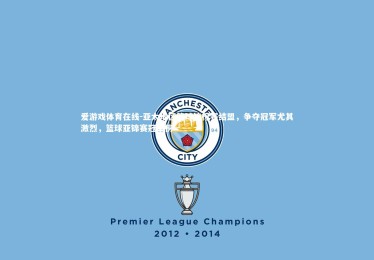 爱游戏体育在线-亚太地区篮球锦标赛结盟，争夺冠军尤其激烈，篮球亚锦赛冠军榜