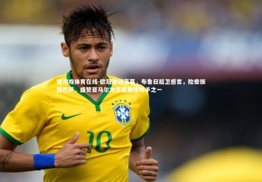 爱游戏体育在线-欧冠激战落幕，布鲁日后卫感言，险些扳倒巴萨，盛赞亚马尔为生涯最佳对手之一