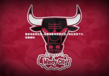 爱游戏体育在线-.埃弗顿客场惨遭逆转，排名滑落下行，埃弗顿对