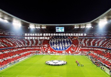 爱游戏体育在线-墨西哥世界杯场馆旁惊现数百袋遗骸 体育赛事安全引国际关注