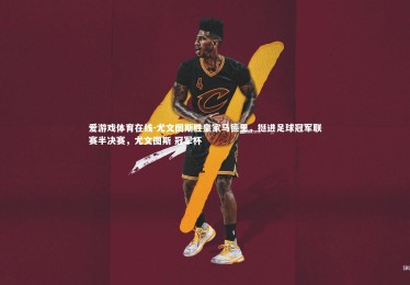 爱游戏体育在线-尤文图斯胜皇家马德里，挺进足球冠军联赛半决赛，尤文图斯 冠军杯