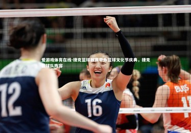 爱游戏体育在线-捷克篮球联赛举办篮球文化节庆典，捷克篮球队阵容