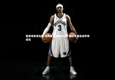 爱游戏体育在线-劲旅展雄风碾压赛场 强敌无措目送传奇诞生