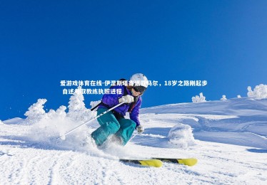 爱游戏体育在线-伊涅斯塔寄语亚马尔，18岁之路刚起步 自述考取教练执照进程