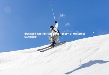 爱游戏体育在线-阿尔科林全队上下团结一心 坚信保级目标必将实现