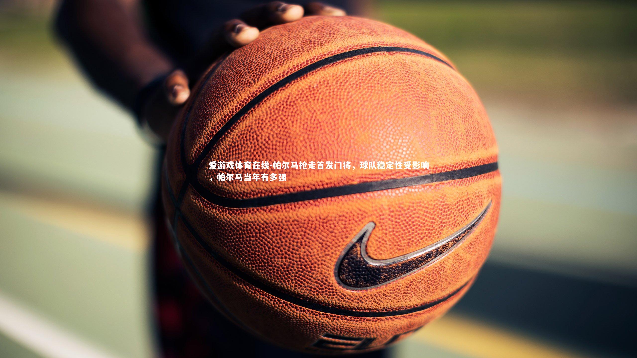 帕尔马抢走首发门将,球队稳定性受影响,帕尔马当年有多强