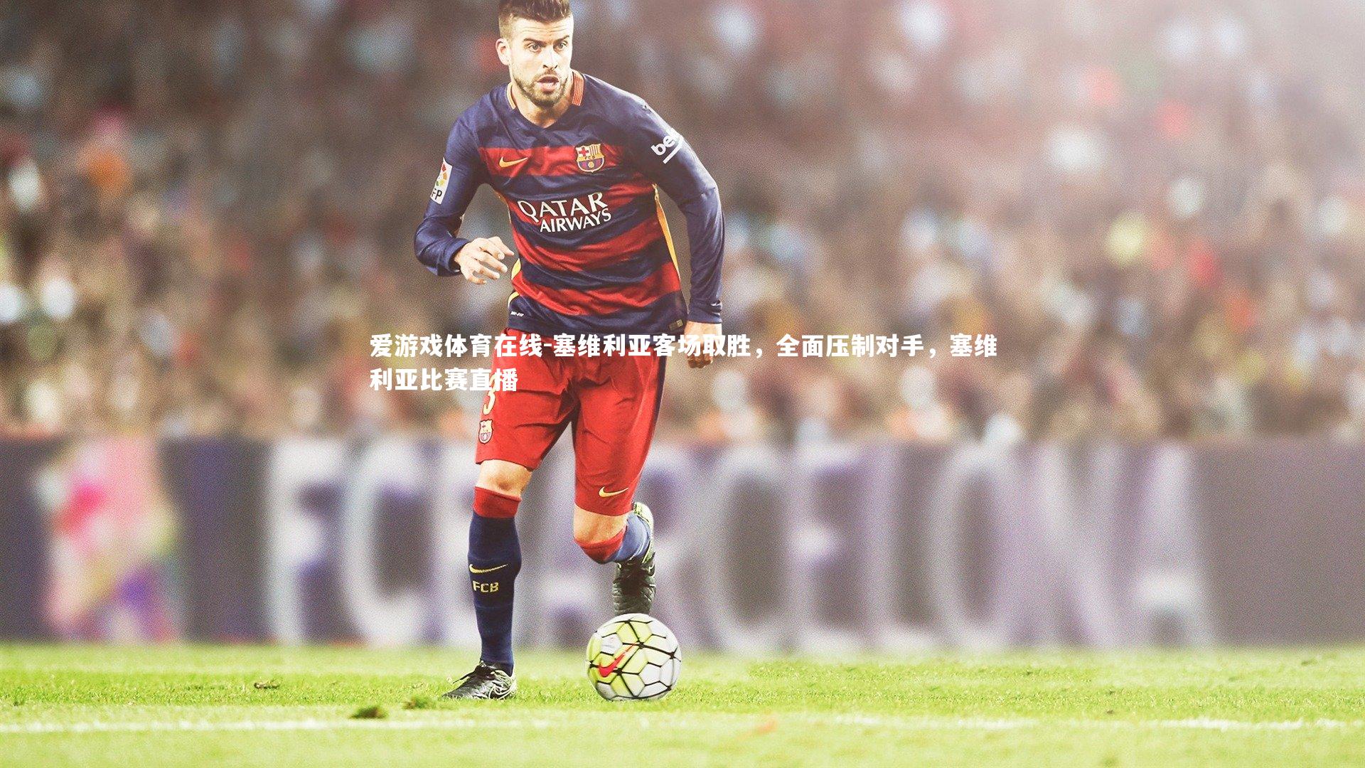塞维利亚客场取胜，全面压制对手，塞维利亚比赛直播