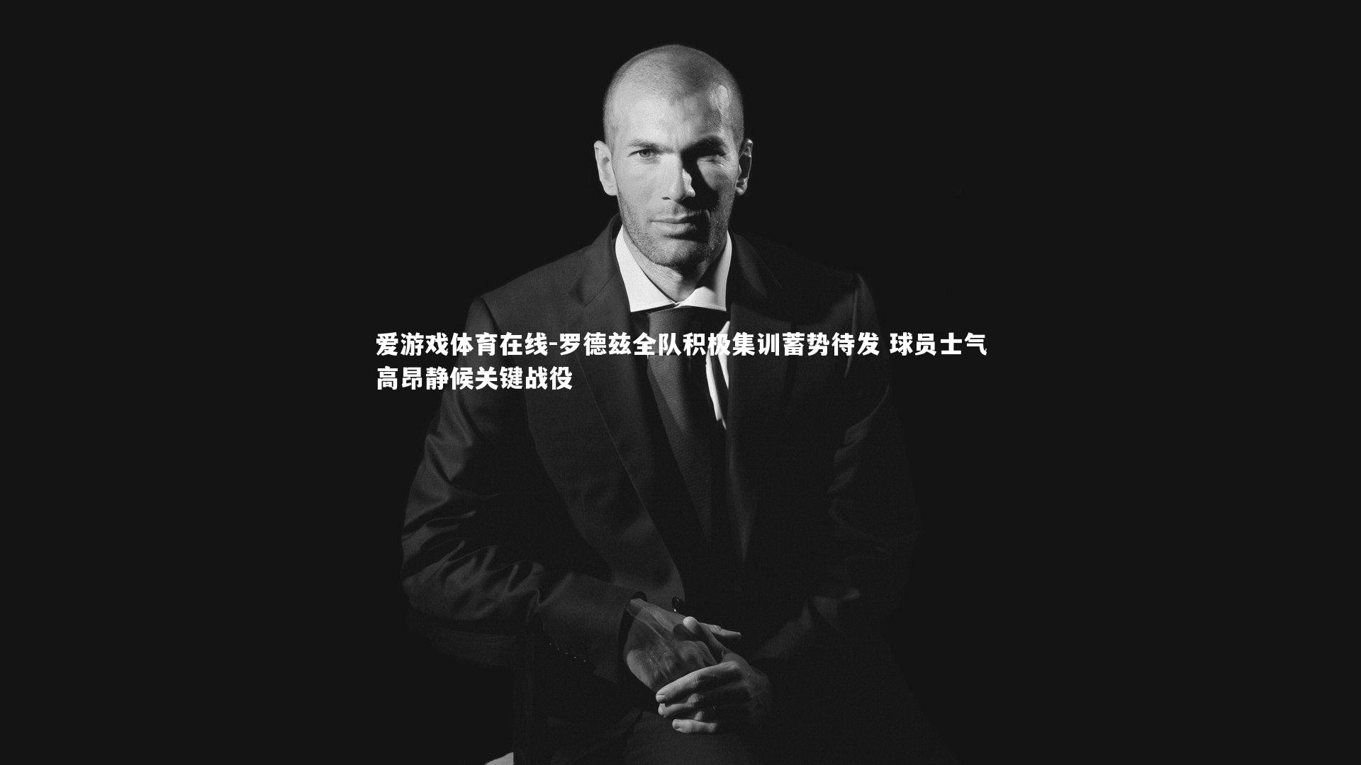 罗德兹全队积极集训蓄势待发 球员士气高昂静候关键战役