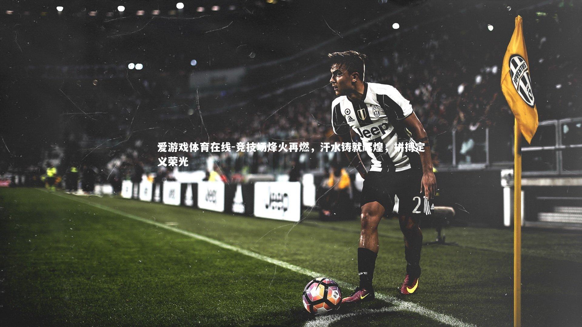 竞技场烽火再燃，汗水铸就辉煌，拼搏定义荣光