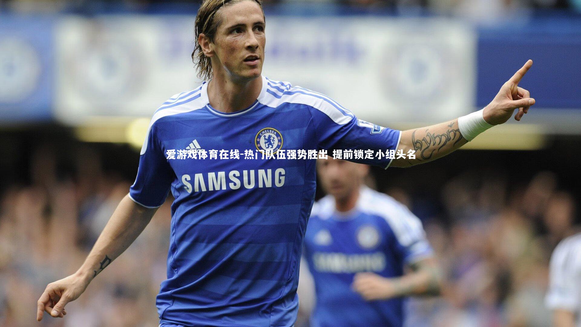 热门队伍强势胜出 提前锁定小组头名