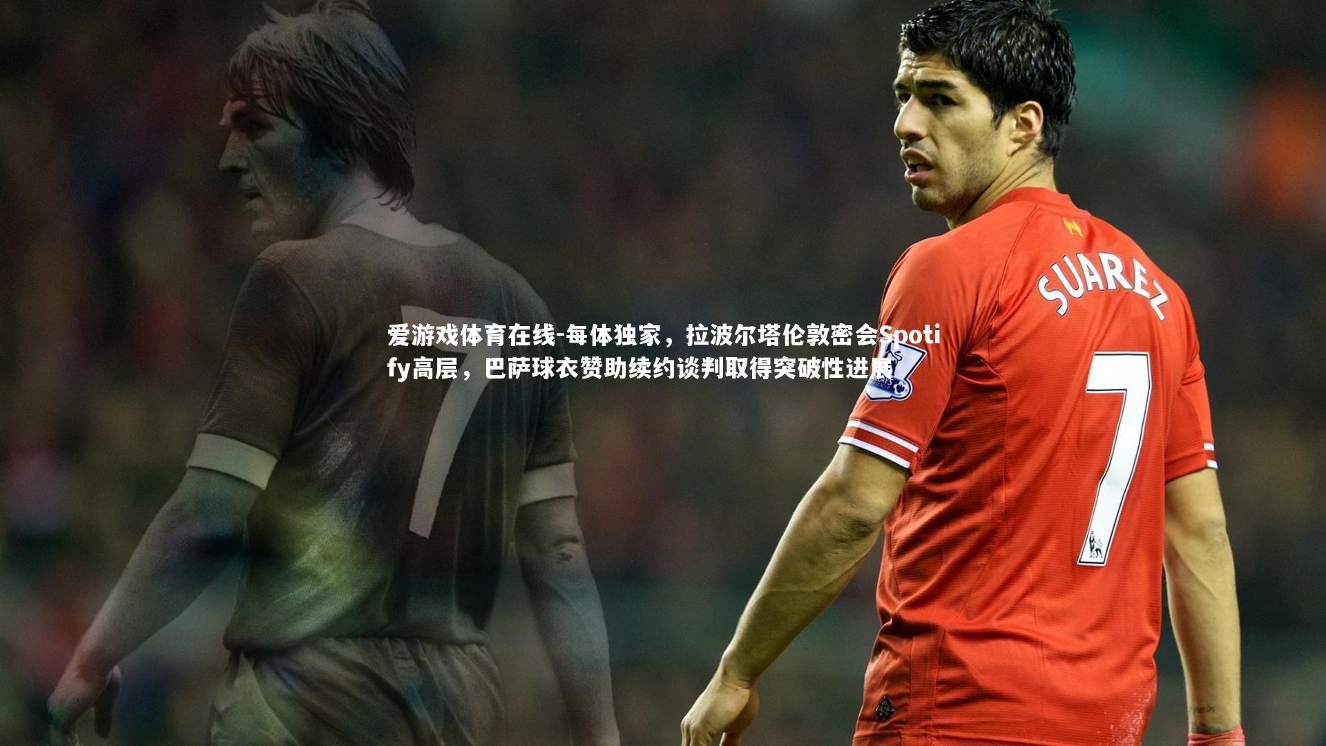 每体独家，拉波尔塔伦敦密会Spotify高层，巴萨球衣赞助续约谈判取得突破性进展