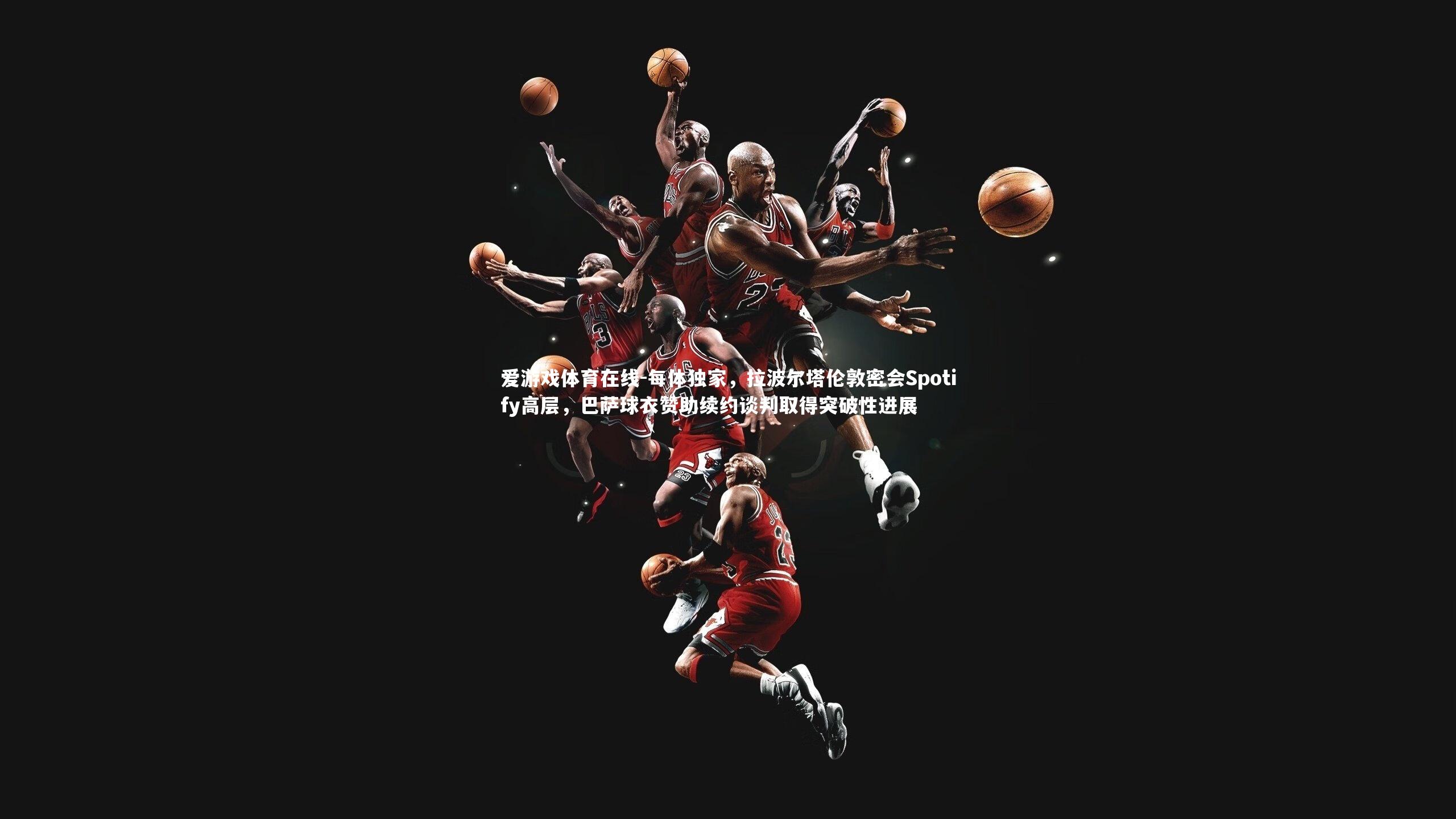 每体独家，拉波尔塔伦敦密会Spotify高层，巴萨球衣赞助续约谈判取得突破性进展