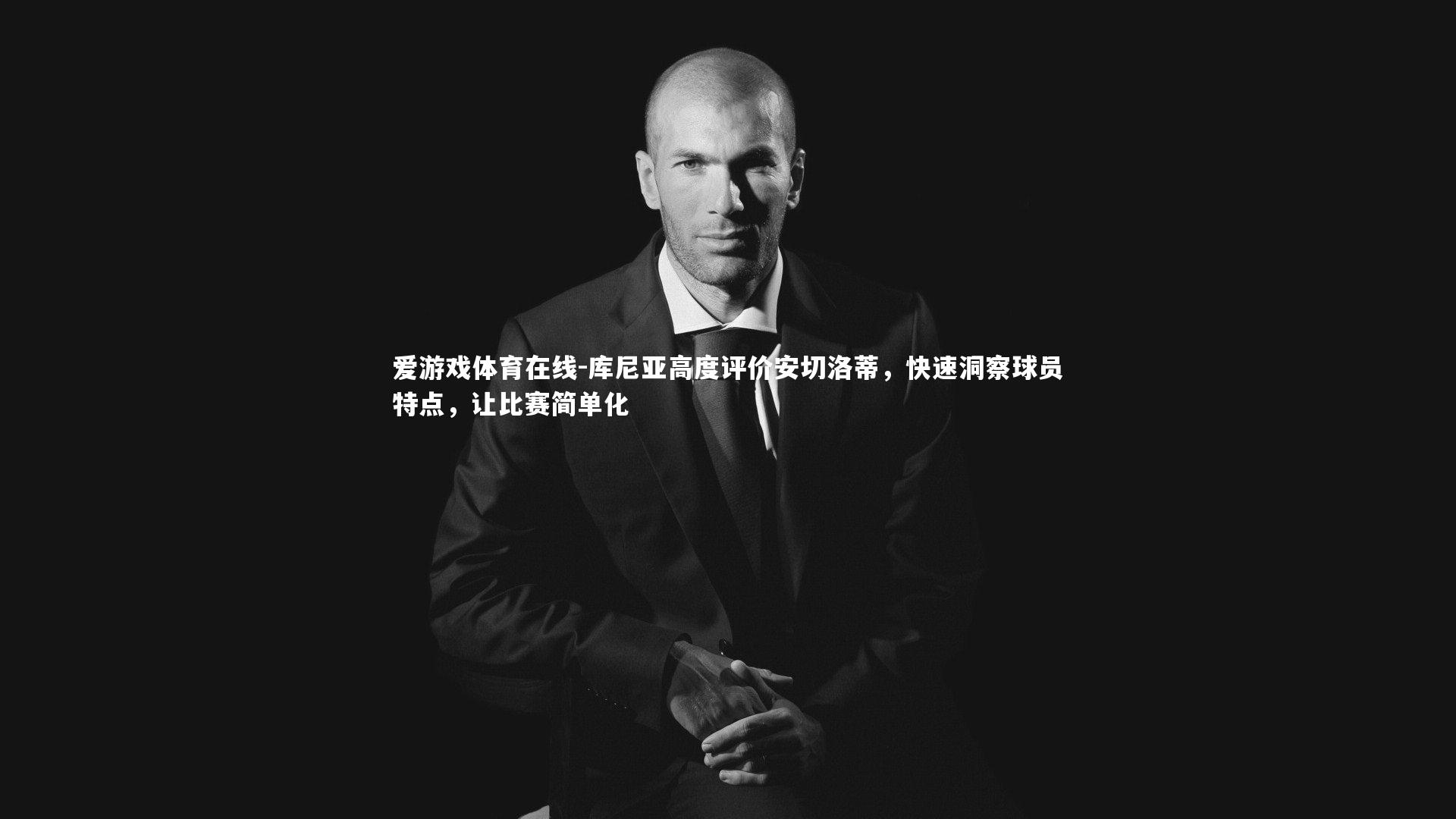 库尼亚高度评价安切洛蒂，快速洞察球员特点，让比赛简单化