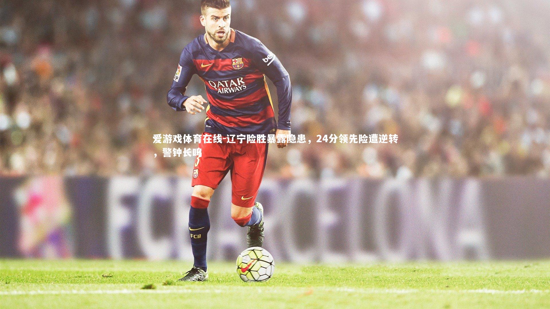 辽宁险胜暴露隐患，24分领先险遭逆转，警钟长鸣