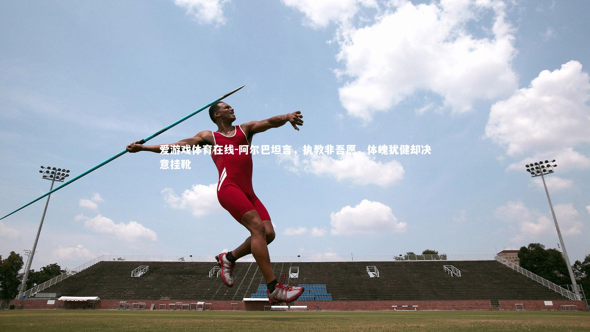 阿尔巴坦言，执教非吾愿，体魄犹健却决意挂靴
