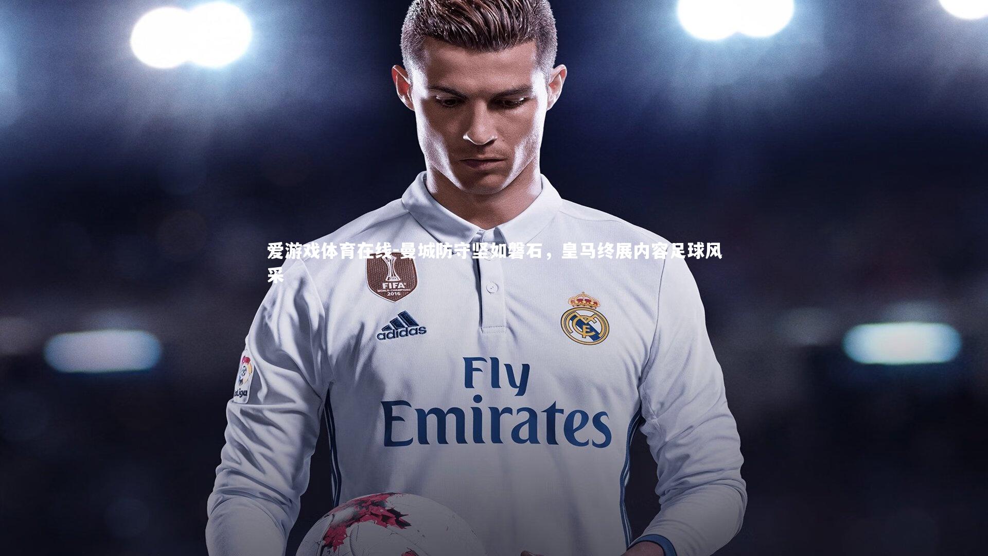 曼城防守坚如磐石，皇马终展内容足球风采