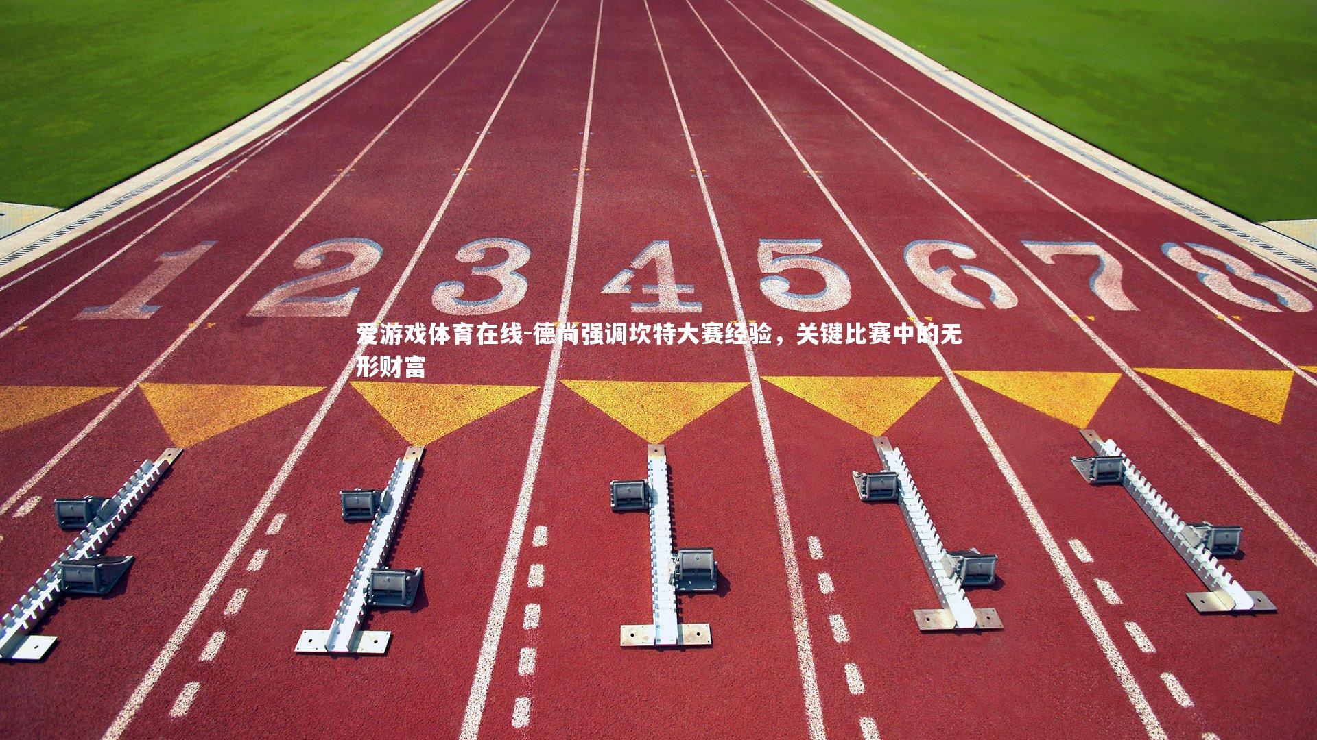 德尚强调坎特大赛经验，关键比赛中的无形财富