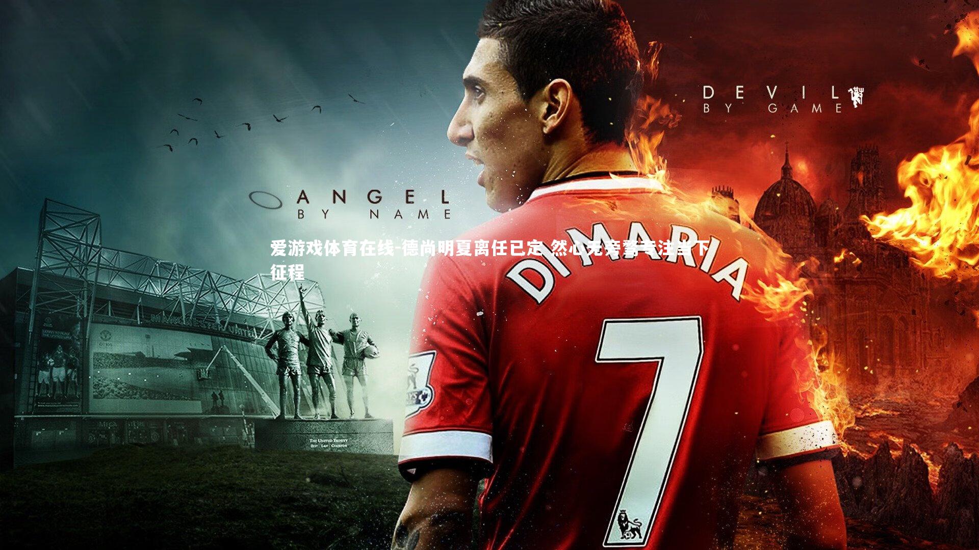 德尚明夏离任已定 然心无旁骛专注当下征程